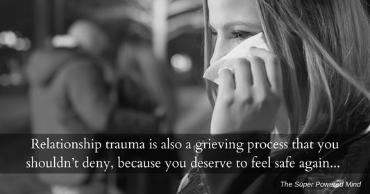 Relationship trauma is also a grieving process that you shouldn’t deny, because you deserve to feel safe again…