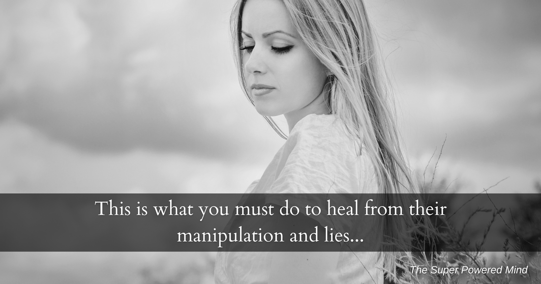 This is what you must do to heal from their manipulation and lies…