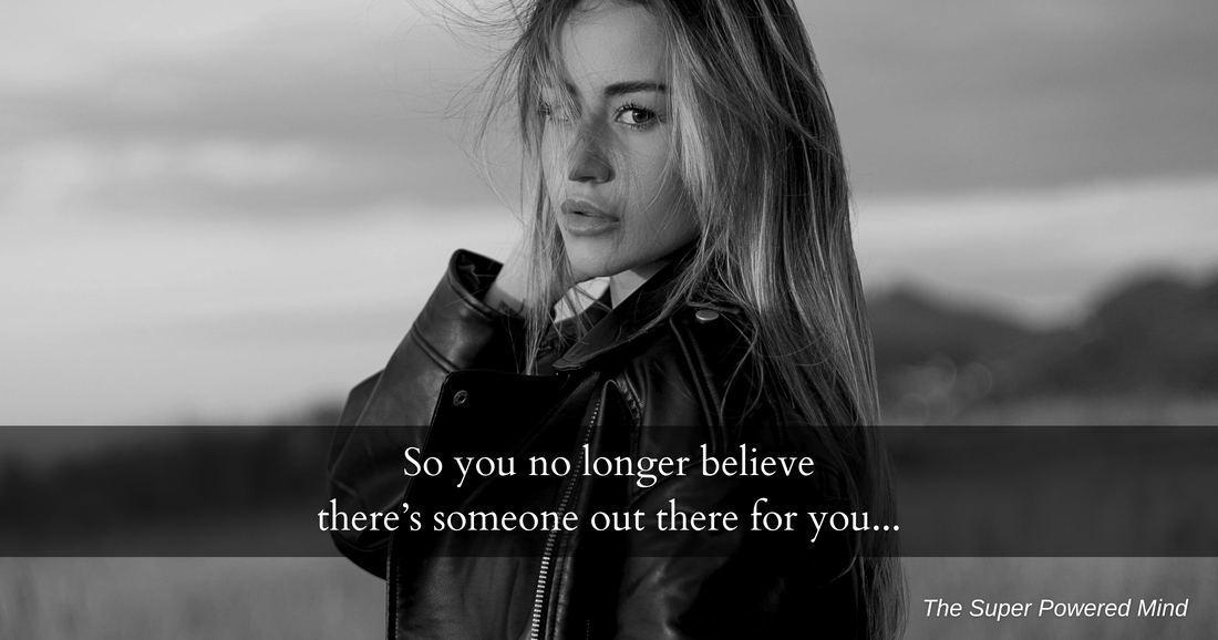 So you no longer believe there’s someone out there for you...