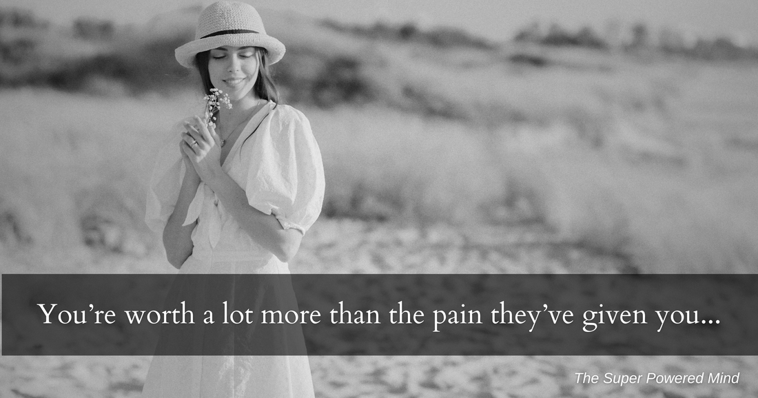 You're worth a lot more than the pain they've given you…