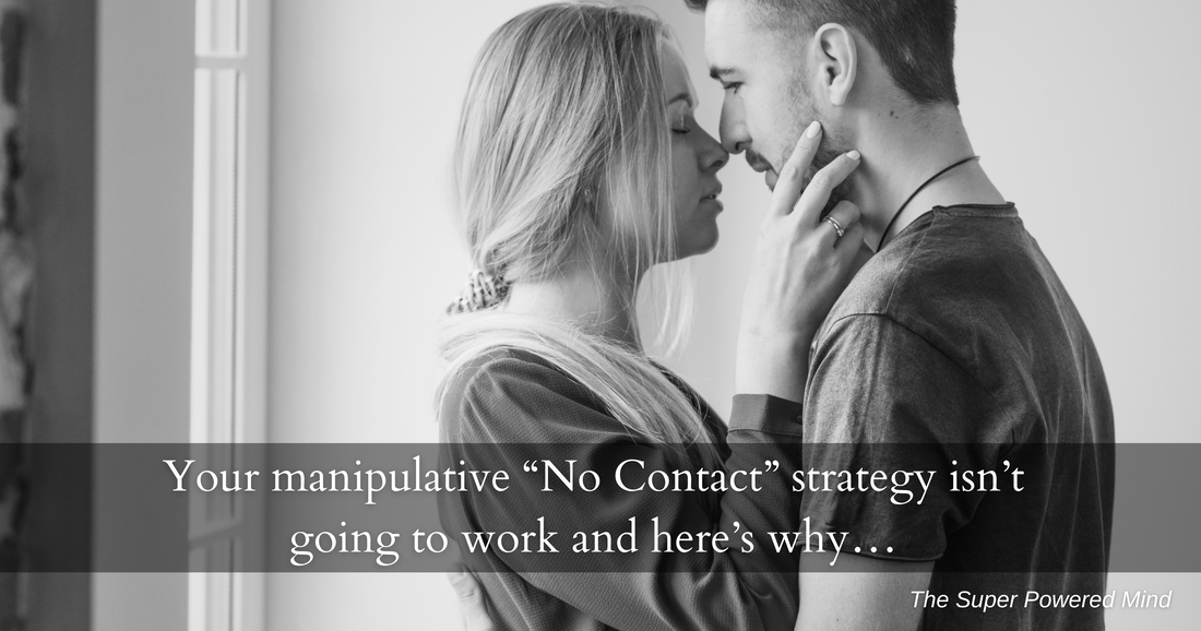 Your manipulative “No Contact” strategy isn’t going to work and here’s why…
