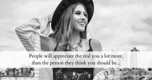 People will appreciate the real you a lot more, than the person they think you should be...