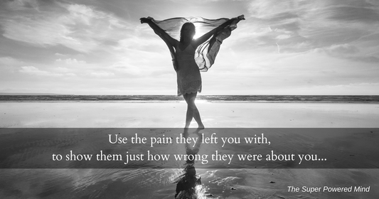 Use the pain that they left you with, to show them how wrong they were about you...