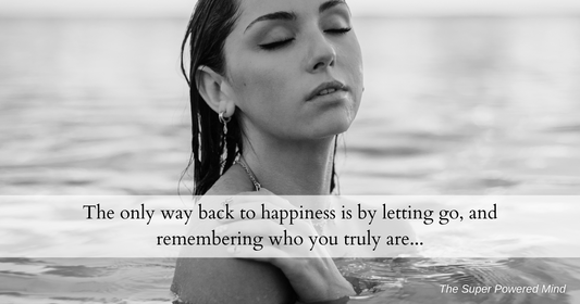 The only way back to happiness, is by letting go and remembering who you truly are...